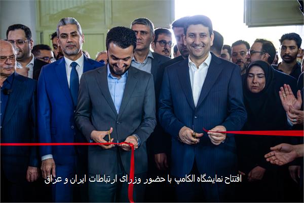 افتتاح نمایشگاه الکامپ با حضور وزرای ارتباطات ایران و عراق
