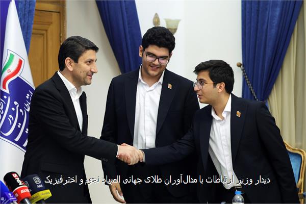دیدار وزیر ارتباطات با مدال‌آوران طلای جهانی المپیاد نجوم و اخترفیزیک